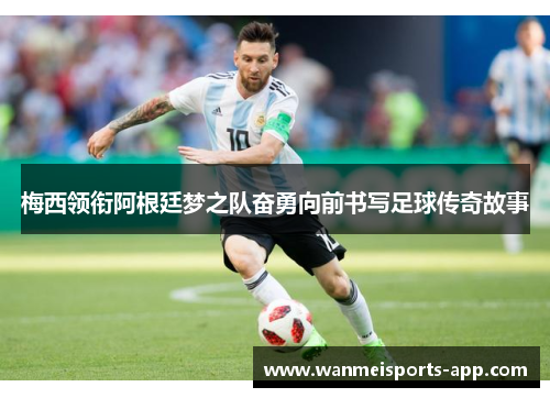 梅西领衔阿根廷梦之队奋勇向前书写足球传奇故事