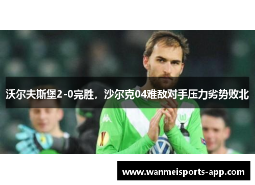 沃尔夫斯堡2-0完胜，沙尔克04难敌对手压力劣势败北